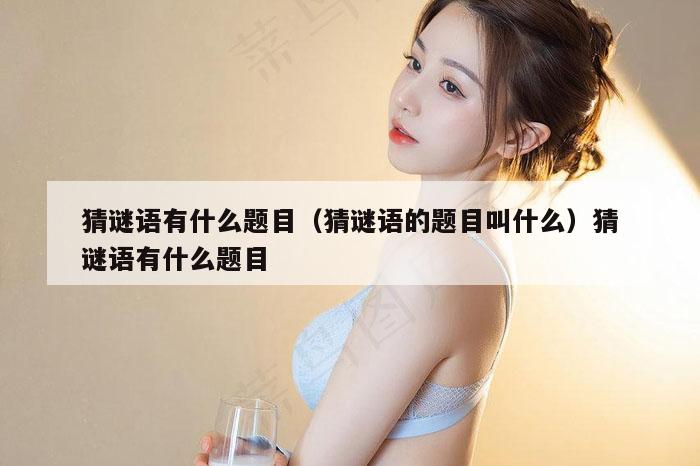 猜谜语有什么题目(猜谜语的题目叫什么)猜谜语有什么题目